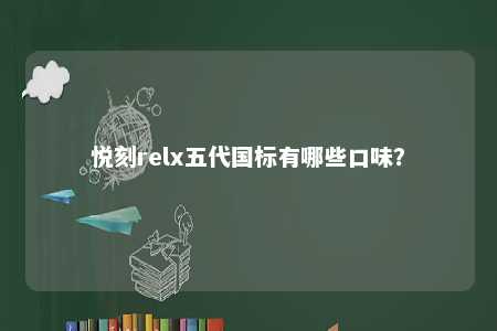 悦刻relx五代国标有哪些口味？ 